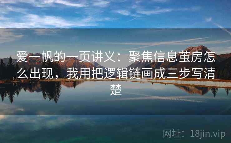 爱一帆的一页讲义：聚焦信息茧房怎么出现，我用把逻辑链画成三步写清楚