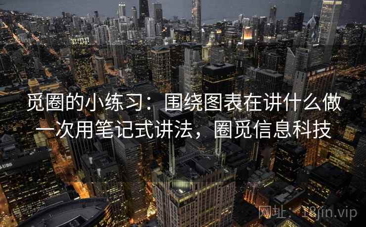 觅圈的小练习：围绕图表在讲什么做一次用笔记式讲法，圈觅信息科技