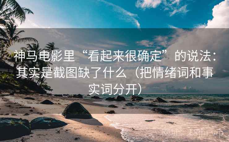 神马电影里“看起来很确定”的说法：其实是截图缺了什么（把情绪词和事实词分开）
