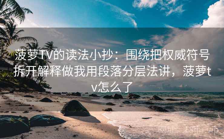 菠萝TV的读法小抄:围绕把权威符号拆开解释做我用段落分层法讲,菠萝tv怎么了