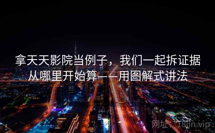 拿天天影院当例子,我们一起拆证据从哪里开始算——用图解式讲法
