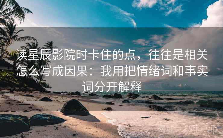 读星辰影院时卡住的点，往往是相关怎么写成因果：我用把情绪词和事实词分开解释