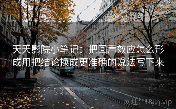 天天影院小笔记:把回声效应怎么形成用把结论换成更准确的说法写下来